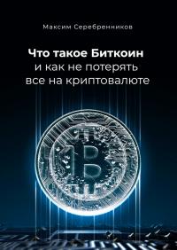 Читать книгу Что такое Биткоин и как не потерять все на криптовалюте [СИ] автор: Максим Анатольевич Серебренников