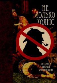 Читать книгу Не только Холмс. Детектив времен Конан Дойла автор: Грант  Аллен, Эмма  Орци, Анна Кэтрин Грин, Эрнест Уильям Хорнунг, Артур  Моррисон, Ричард Остин Фримен, Роберт Уильям Чамберс, Уильям Хоуп Ходжсон, Гай Ньюэлл Бусби, Эллен  Вуд, Кэтрин Луиза Пиркис, Израэль  Зангвилл, Фергюс  Хьюм, Элизабет Томазина Мид-Смит, Мэтью Фиппс Шилл, Мелвилл Дэвиссон Пост, Матиас Макдоннелл Бодкин, Виктор Лоренцо Уайтчерч, Жак  Фатрелл, Эрнест  Брама, Светозар  Чернов, Юстас Роберт Бартон