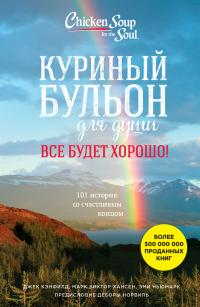 Читать книгу Куриный бульон для души. Все будет хорошо! 101 история со счастливым концом автор: Джек  Кэнфилд, Марк Виктор Хансен, Эми  Ньюмарк