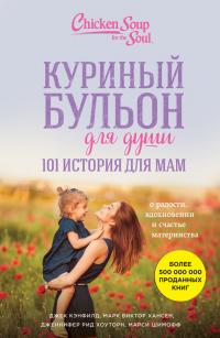 Читать книгу Куриный бульон для души. 101 история для мам. О радости, вдохновении и счастье материнства автор: Джек  Кэнфилд, Марк Виктор Хансен